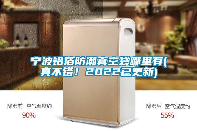 寧波鋁箔防潮真空袋哪里有(真不錯！2022已更新)