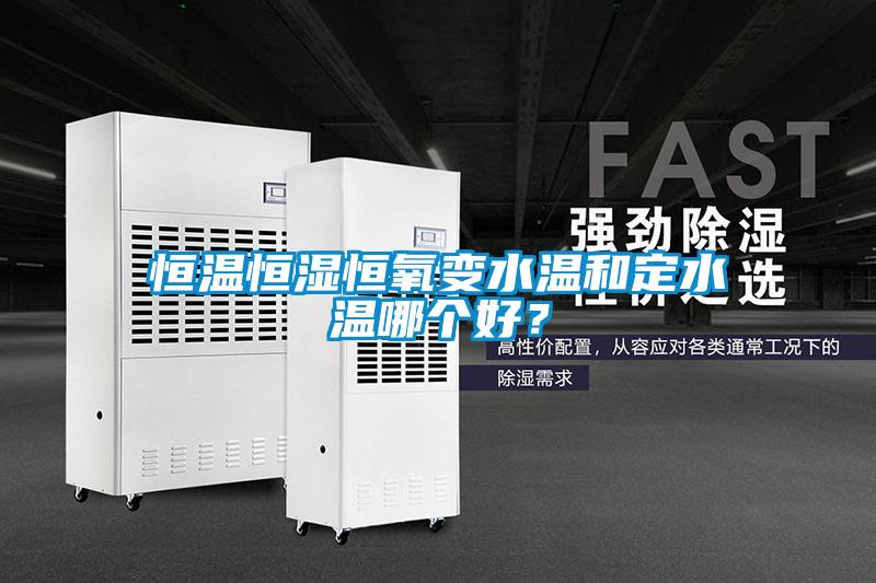 恒溫恒濕恒氧變水溫和定水溫哪個(gè)好？