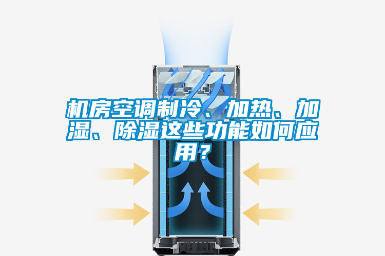 機房空調制冷、加熱、加濕、除濕這些功能如何應用？