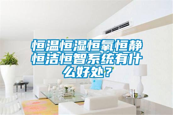 恒溫恒濕恒氧恒靜恒潔恒智系統(tǒng)有什么好處？