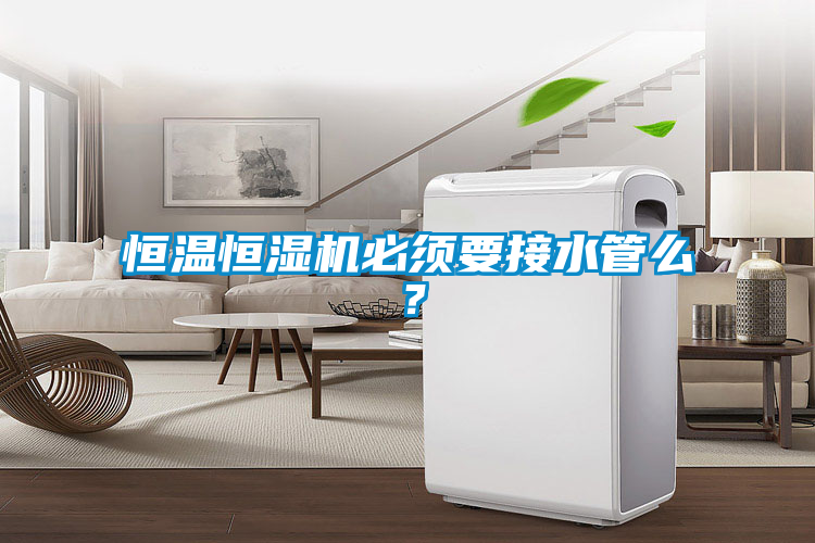 恒溫恒濕機必須要接水管么？
