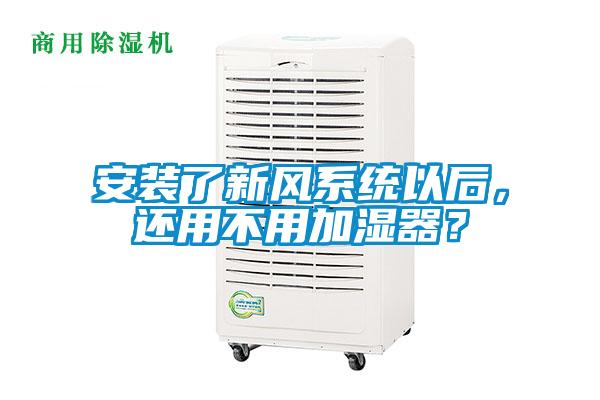 安裝了新風(fēng)系統(tǒng)以后，還用不用加濕器？