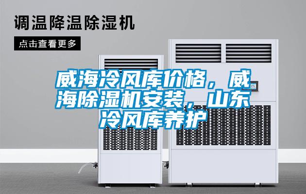 威海冷風(fēng)庫價格，威海除濕機安裝，山東冷風(fēng)庫養(yǎng)護