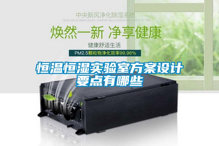 恒溫恒濕實驗室方案設(shè)計要點(diǎn)有哪些