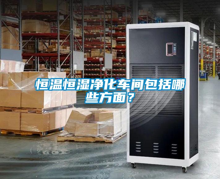 恒溫恒濕凈化車間包括哪些方面？