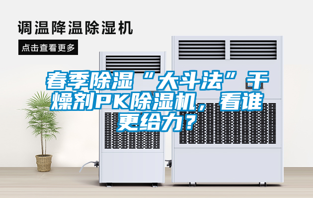 春季除濕“大斗法”干燥劑PK除濕機，看誰更給力？
