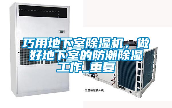 巧用地下室除濕機，做好地下室的防潮除濕工作_重復
