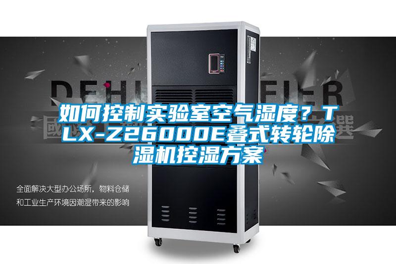 如何控制實(shí)驗(yàn)室空氣濕度？TLX-Z26000E疊式轉(zhuǎn)輪除濕機(jī)控濕方案