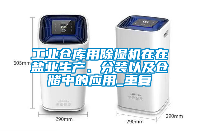 工業(yè)倉庫用除濕機(jī)在在鹽業(yè)生產(chǎn)、分裝以及倉儲中的應(yīng)用_重復(fù)