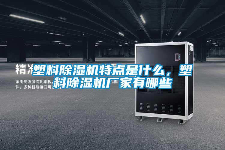 塑料除濕機(jī)特點(diǎn)是什么，塑料除濕機(jī)廠家有哪些