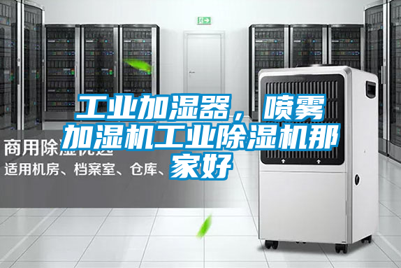 工業(yè)加濕器，噴霧加濕機(jī)工業(yè)除濕機(jī)那家好