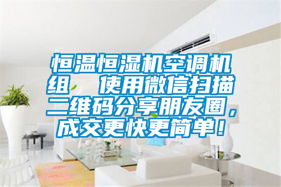 恒溫恒濕機(jī)空調(diào)機(jī)組  使用微信掃描二維碼分享朋友圈，成交更快更簡單！