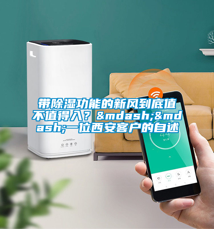 帶除濕功能的新風(fēng)到底值不值得入？——一位西安客戶的自述