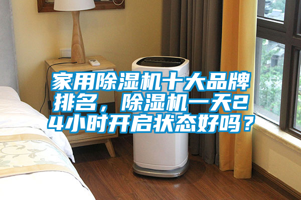 家用除濕機十大品牌排名，除濕機一天24小時開啟狀態(tài)好嗎？