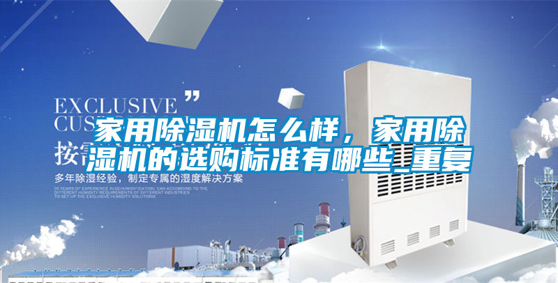 家用除濕機怎么樣，家用除濕機的選購標(biāo)準(zhǔn)有哪些_重復(fù)