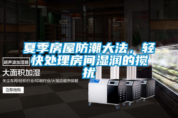夏季房屋防潮大法，輕快處理房間濕潤(rùn)的攪擾