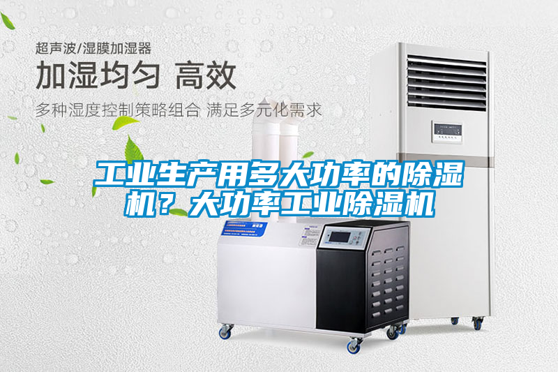 工業(yè)生產(chǎn)用多大功率的除濕機(jī)？大功率工業(yè)除濕機(jī)