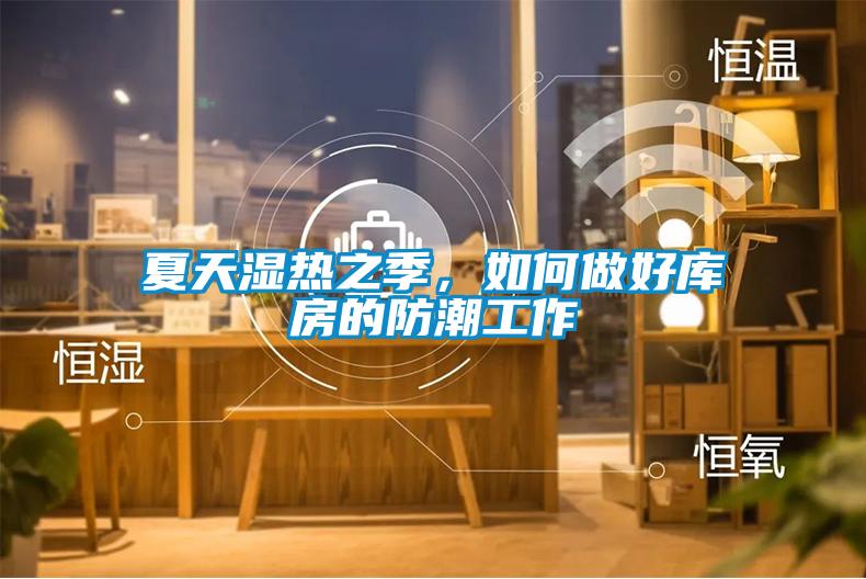 夏天濕熱之季，如何做好庫房的防潮工作