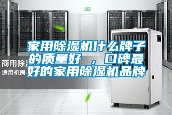 家用除濕機(jī)什么牌子的質(zhì)量好 ，口碑最好的家用除濕機(jī)品牌