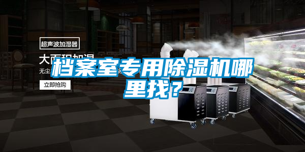 檔案室專用除濕機(jī)哪里找？