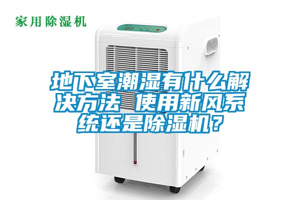 地下室潮濕有什么解決方法 使用新風系統(tǒng)還是除濕機？