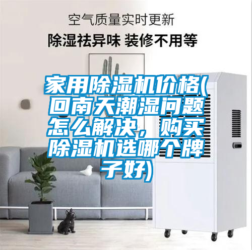 家用除濕機(jī)價(jià)格(回南天潮濕問題怎么解決，購買除濕機(jī)選哪個(gè)牌子好)