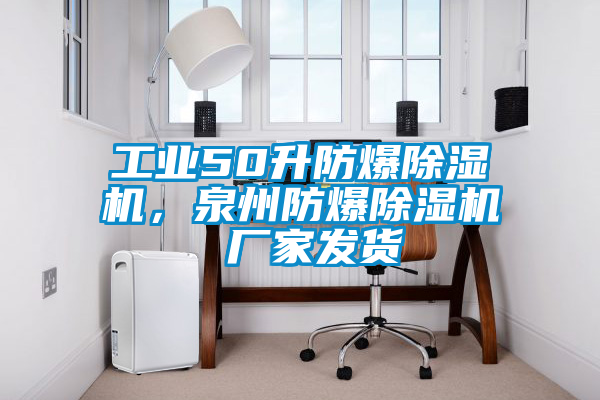 工業(yè)50升防爆除濕機(jī)，泉州防爆除濕機(jī) 廠家發(fā)貨