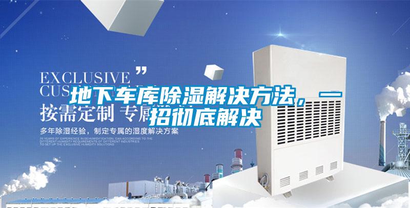 地下車庫(kù)除濕解決方法，一招徹底解決