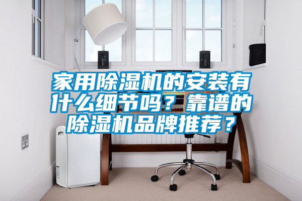 家用除濕機(jī)的安裝有什么細(xì)節(jié)嗎？靠譜的除濕機(jī)品牌推薦？