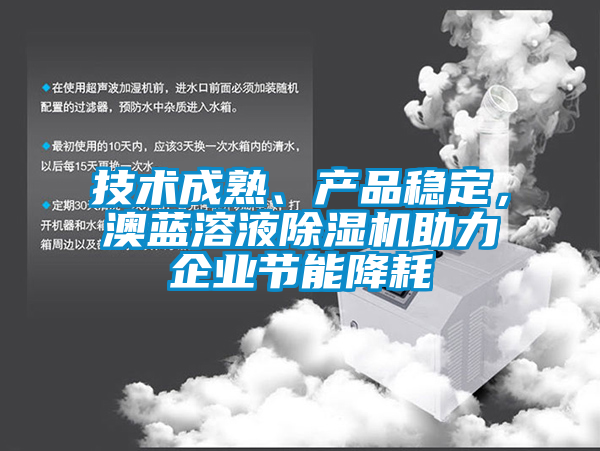 技術(shù)成熟、產(chǎn)品穩(wěn)定，澳藍(lán)溶液除濕機助力企業(yè)節(jié)能降耗