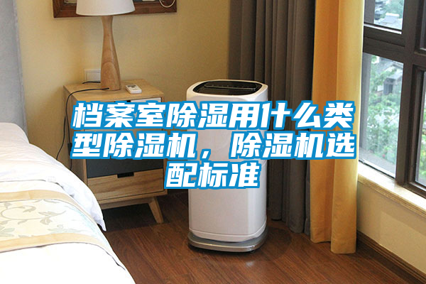 檔案室除濕用什么類型除濕機(jī)，除濕機(jī)選配標(biāo)準(zhǔn)