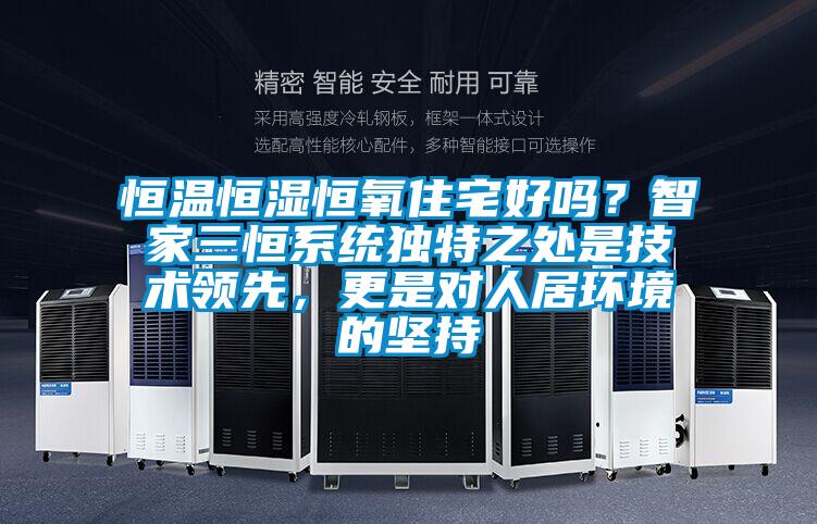 恒溫恒濕恒氧住宅好嗎？智家三恒系統(tǒng)獨(dú)特之處是技術(shù)領(lǐng)先，更是對(duì)人居環(huán)境的堅(jiān)持