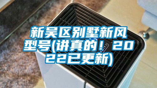 新吳區(qū)別墅新風(fēng)型號(講真的！2022已更新)