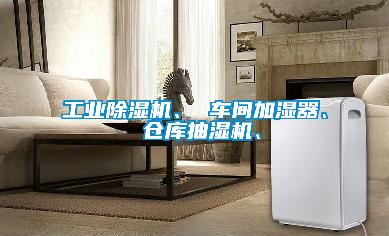 工業(yè)除濕機(jī)、 車間加濕器、 倉(cāng)庫(kù)抽濕機(jī)、
