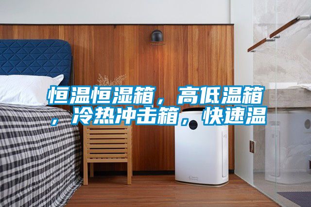 恒溫恒濕箱，高低溫箱，冷熱沖擊箱，快速溫