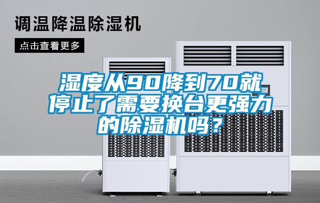 濕度從90降到70就停止了需要換臺更強力的除濕機嗎？