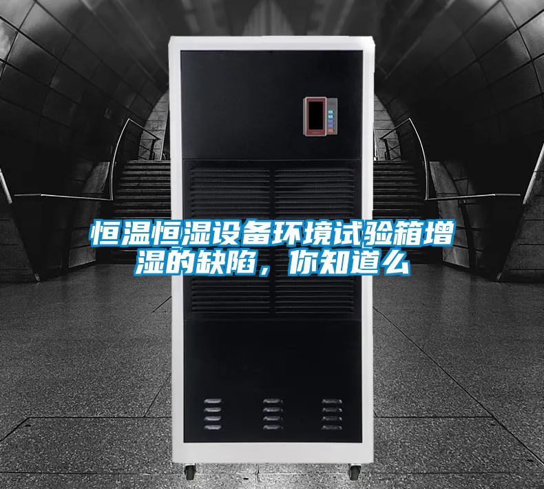 恒溫恒濕設(shè)備環(huán)境試驗(yàn)箱增濕的缺陷，你知道么