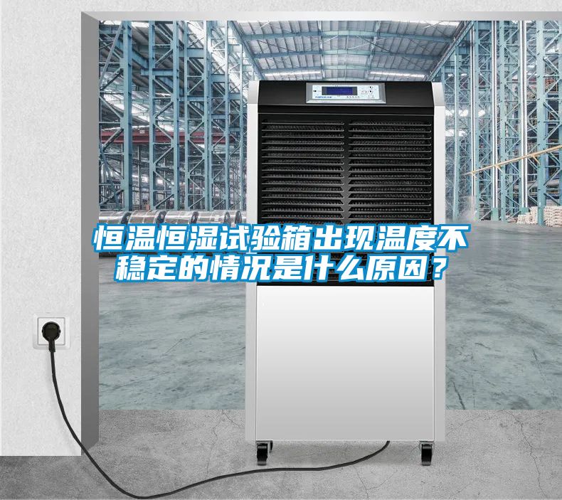 恒溫恒濕試驗箱出現溫度不穩(wěn)定的情況是什么原因？