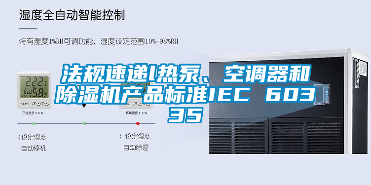 法規(guī)速遞l熱泵、空調(diào)器和除濕機(jī)產(chǎn)品標(biāo)準(zhǔn)IEC 60335
