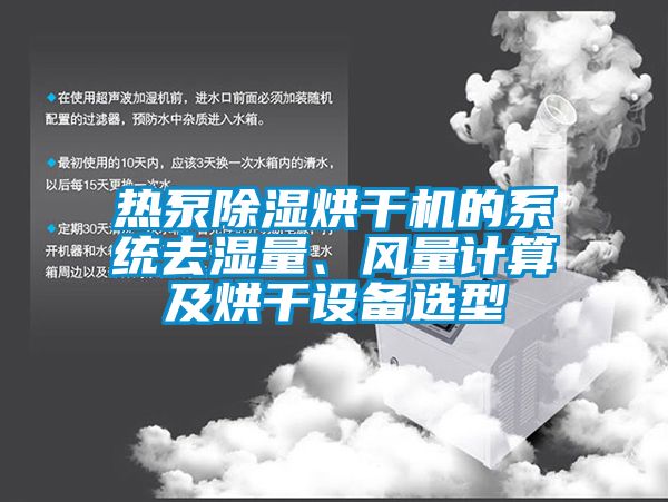 熱泵除濕烘干機(jī)的系統(tǒng)去濕量、風(fēng)量計(jì)算及烘干設(shè)備選型
