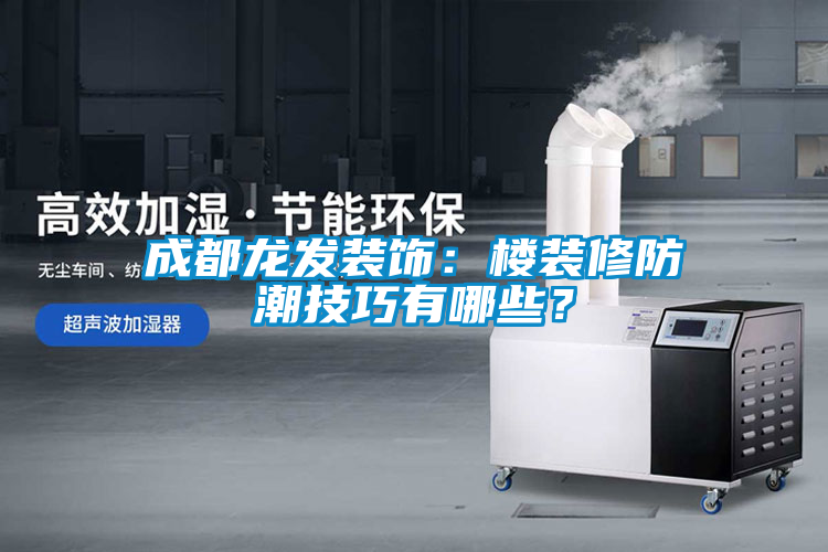 成都龍發(fā)裝飾：樓裝修防潮技巧有哪些？