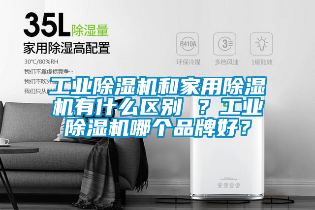 工業(yè)除濕機(jī)和家用除濕機(jī)有什么區(qū)別 ？工業(yè)除濕機(jī)哪個(gè)品牌好？