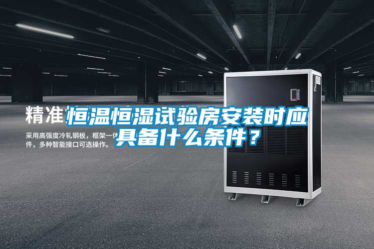 恒溫恒濕試驗(yàn)房安裝時應(yīng)具備什么條件？
