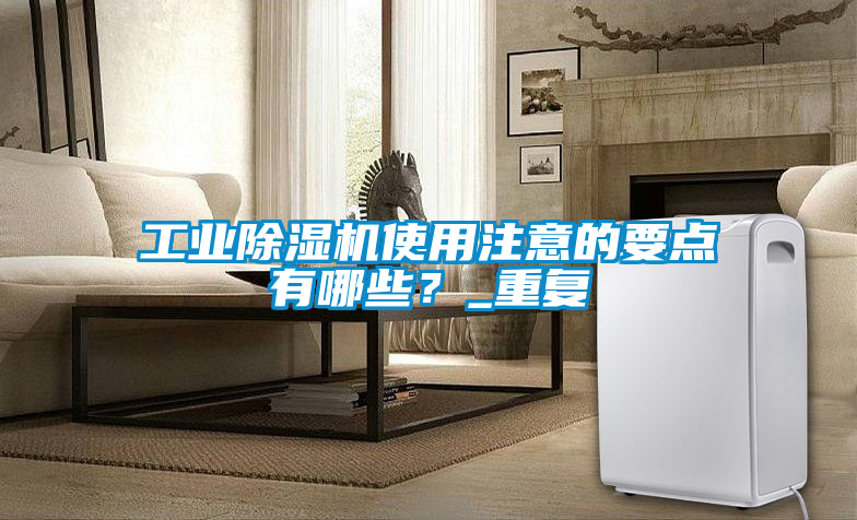 工業(yè)除濕機(jī)使用注意的要點(diǎn)有哪些？_重復(fù)