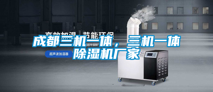 成都三機(jī)一體，三機(jī)一體除濕機(jī)廠家
