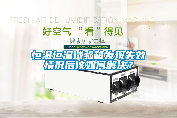 恒溫恒濕試驗(yàn)箱發(fā)現(xiàn)失效情況后該如何解決？