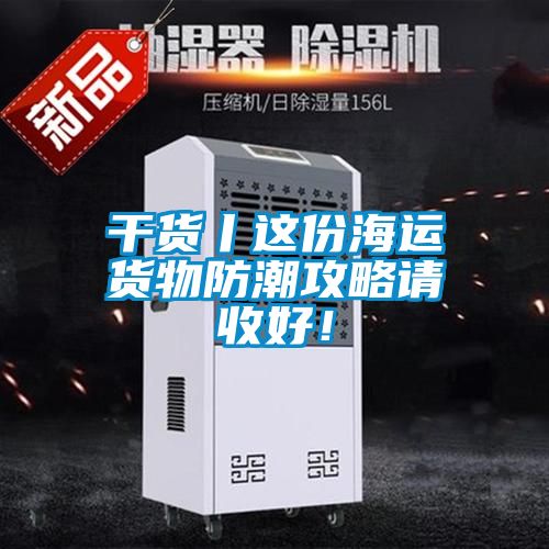 干貨丨這份海運(yùn)貨物防潮攻略請(qǐng)收好！