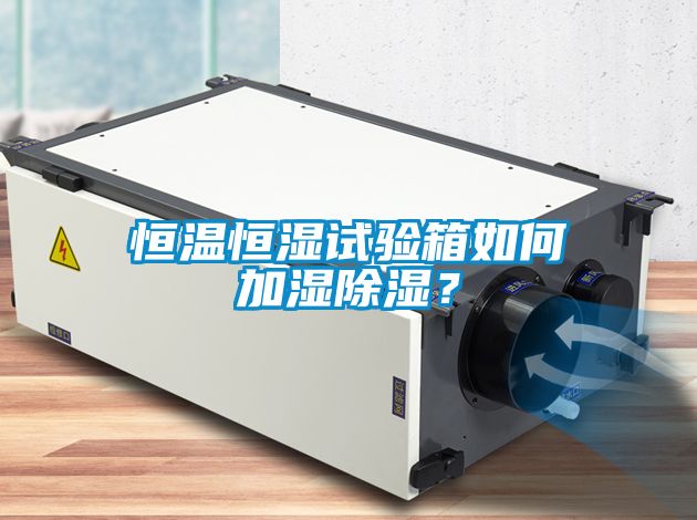 恒溫恒濕試驗箱如何加濕除濕？