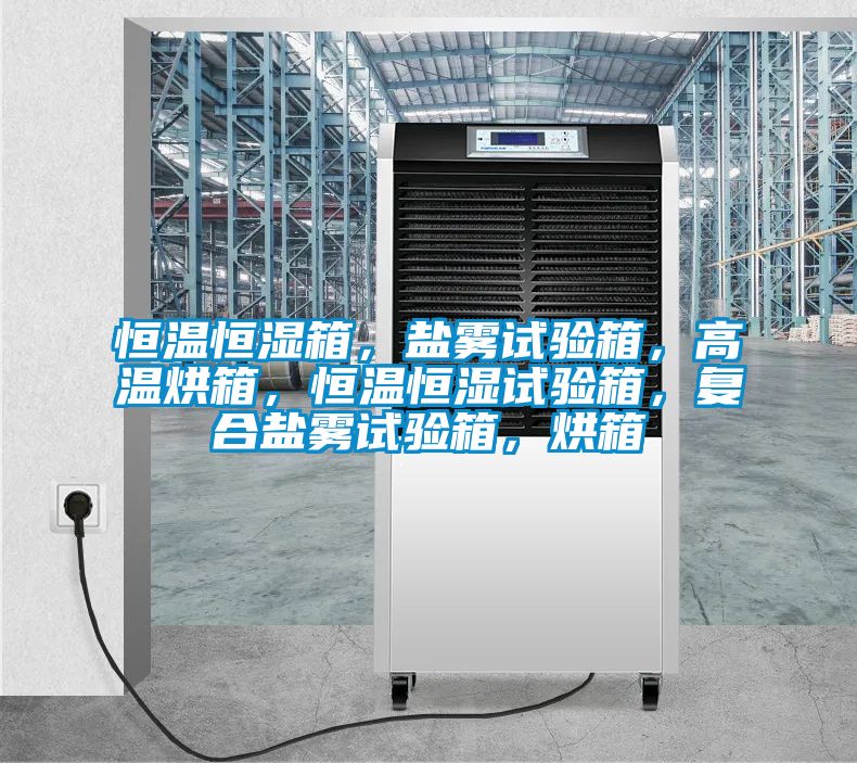 恒溫恒濕箱，鹽霧試驗箱，高溫烘箱，恒溫恒濕試驗箱，復合鹽霧試驗箱，烘箱