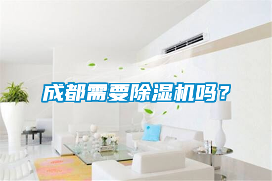 成都需要除濕機(jī)嗎？